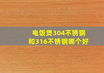 电饭煲304不锈钢和316不锈钢哪个好