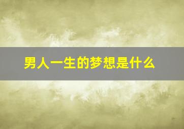 男人一生的梦想是什么