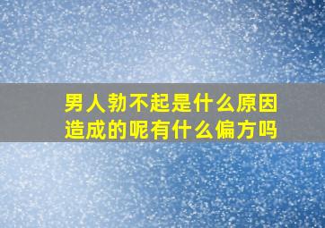 男人勃不起是什么原因造成的呢有什么偏方吗