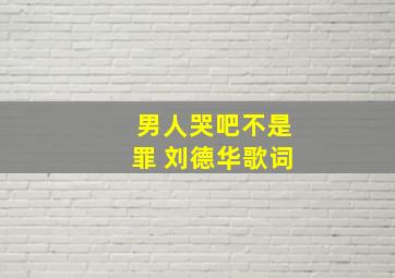 男人哭吧不是罪 刘德华歌词