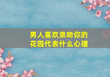 男人喜欢亲吻你的花园代表什么心理