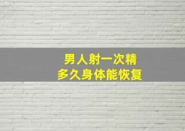 男人射一次精多久身体能恢复