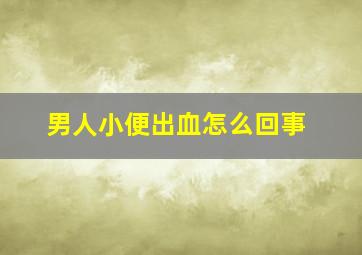 男人小便出血怎么回事