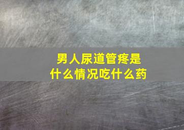 男人尿道管疼是什么情况吃什么药