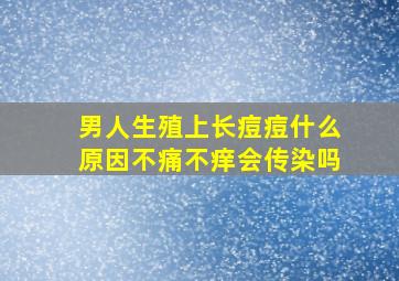 男人生殖上长痘痘什么原因不痛不痒会传染吗