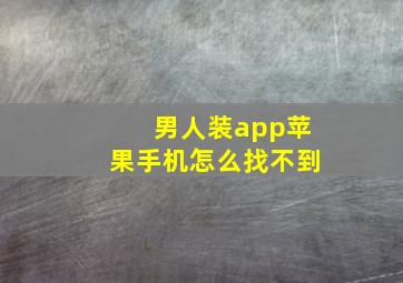 男人装app苹果手机怎么找不到