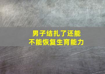 男子结扎了还能不能恢复生育能力