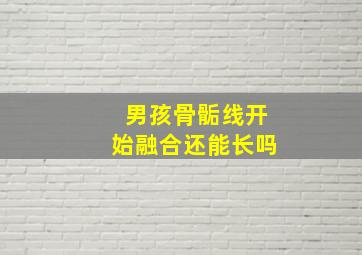 男孩骨骺线开始融合还能长吗