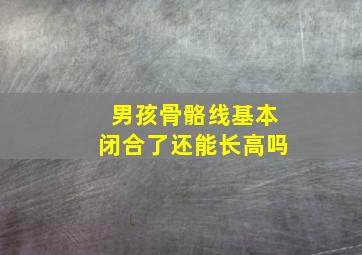 男孩骨骼线基本闭合了还能长高吗