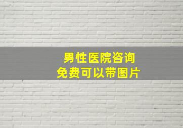 男性医院咨询免费可以带图片