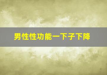 男性性功能一下子下降