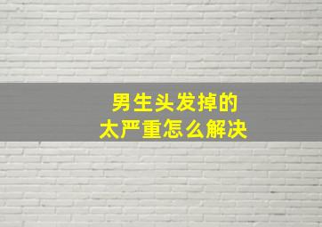 男生头发掉的太严重怎么解决