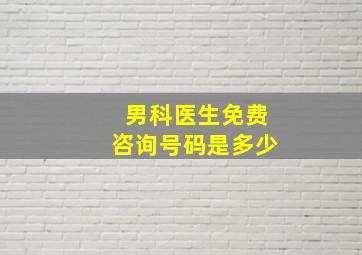 男科医生免费咨询号码是多少