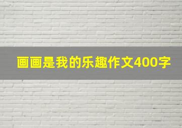 画画是我的乐趣作文400字