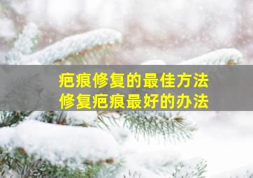 疤痕修复的最佳方法修复疤痕最好的办法