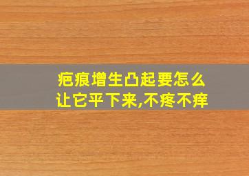 疤痕增生凸起要怎么让它平下来,不疼不痒