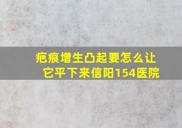 疤痕增生凸起要怎么让它平下来信阳154医院