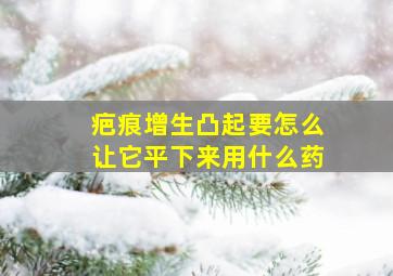 疤痕增生凸起要怎么让它平下来用什么药