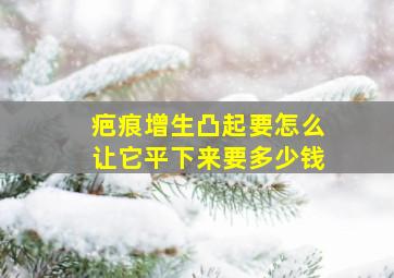 疤痕增生凸起要怎么让它平下来要多少钱