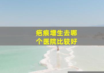 疤痕增生去哪个医院比较好