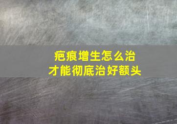 疤痕增生怎么治才能彻底治好额头