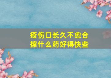 疮伤口长久不愈合擦什么药好得快些