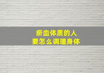 瘀血体质的人要怎么调理身体