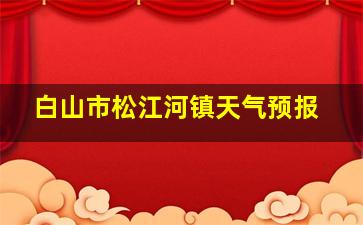 白山市松江河镇天气预报