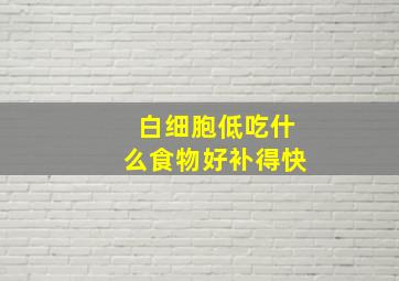 白细胞低吃什么食物好补得快