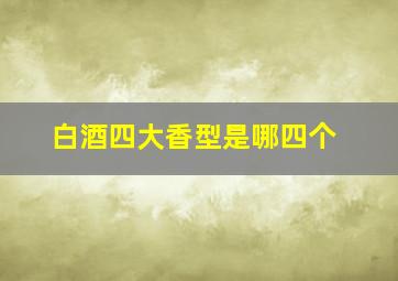 白酒四大香型是哪四个