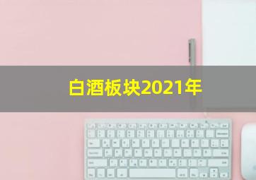 白酒板块2021年