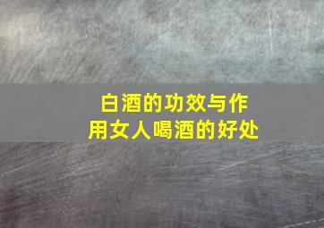 白酒的功效与作用女人喝酒的好处