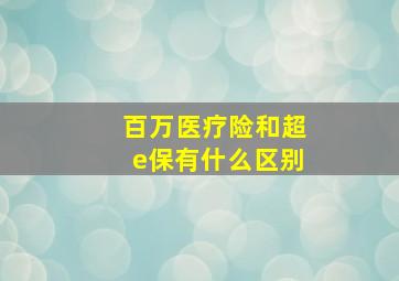 百万医疗险和超e保有什么区别