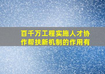 百千万工程实施人才协作帮扶新机制的作用有