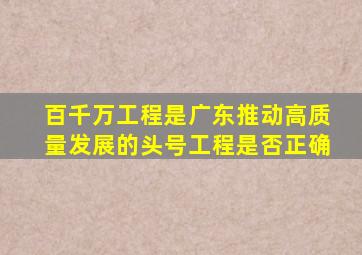 百千万工程是广东推动高质量发展的头号工程是否正确