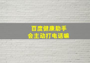 百度健康助手会主动打电话嘛