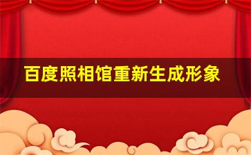 百度照相馆重新生成形象