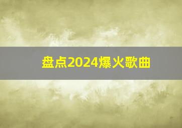 盘点2024爆火歌曲