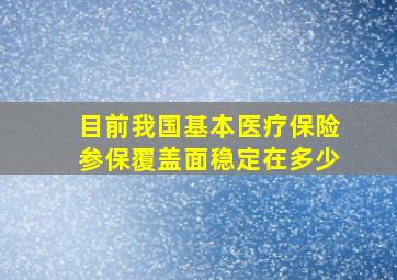 目前我国基本医疗保险参保覆盖面稳定在多少