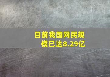 目前我国网民规模已达8.29亿