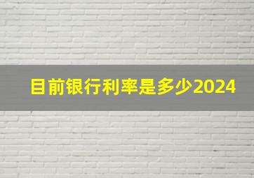 目前银行利率是多少2024