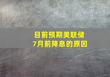 目前预期美联储7月前降息的原因