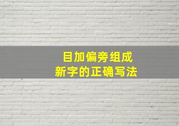 目加偏旁组成新字的正确写法