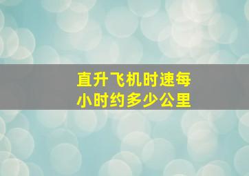 直升飞机时速每小时约多少公里