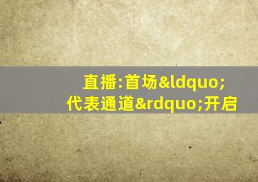 直播:首场“代表通道”开启