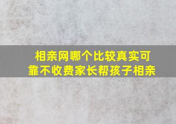 相亲网哪个比较真实可靠不收费家长帮孩子相亲