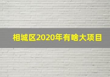 相城区2020年有啥大项目