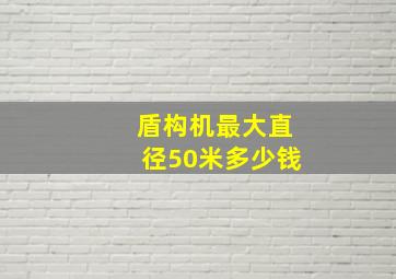 盾构机最大直径50米多少钱