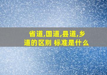 省道,国道,县道,乡道的区别 标准是什么