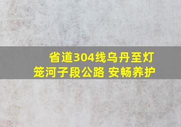 省道304线乌丹至灯笼河子段公路 安畅养护